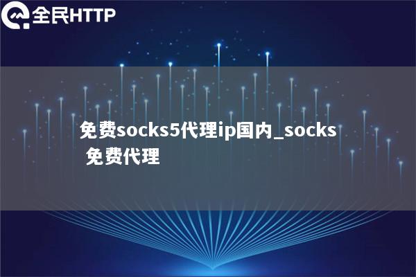 免费socks5代理ip国内_socks 免费代理