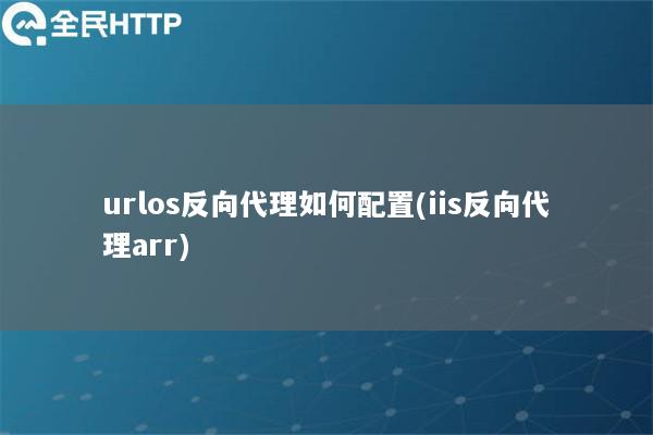 urlos反向代理如何配置(iis反向代理arr)