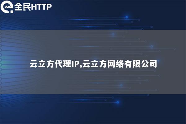 云立方代理IP,云立方网络有限公司