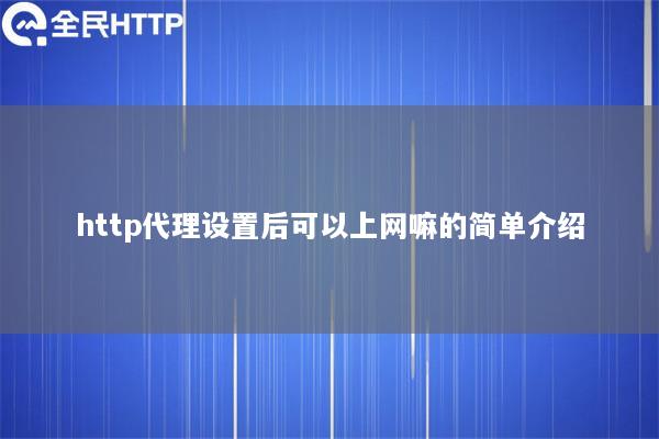 http代理设置后可以上网嘛的简单介绍