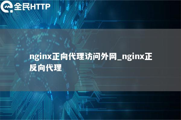 nginx正向代理访问外网_nginx正反向代理