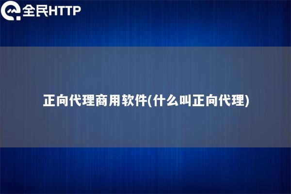 正向代理商用软件(什么叫正向代理)