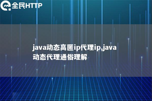 java动态高匿ip代理ip,java 动态代理通俗理解