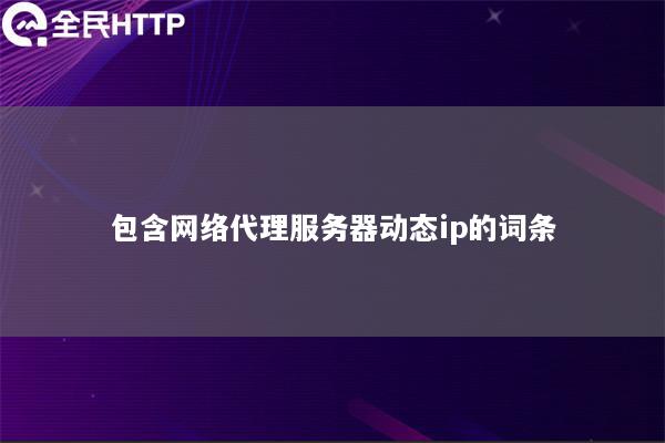 包含网络代理服务器动态ip的词条