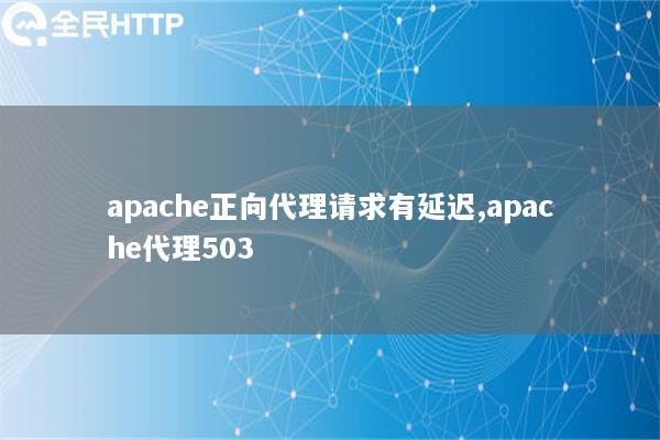 apache正向代理请求有延迟,apache代理503