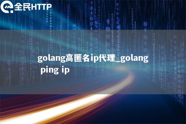 golang高匿名ip代理_golang ping ip