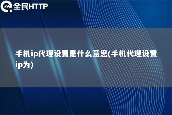 手机ip代理设置是什么意思(手机代理设置ip为)