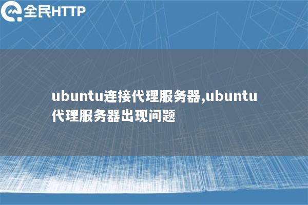 ubuntu连接代理服务器,ubuntu代理服务器出现问题