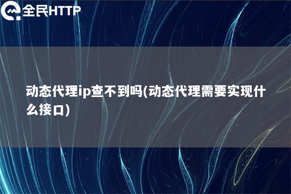 动态代理ip查不到吗(动态代理需要实现什么接口)