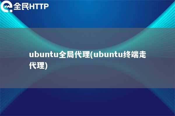 ubuntu全局代理(ubuntu终端走代理)