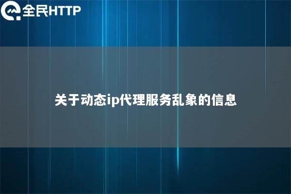 关于动态ip代理服务乱象的信息