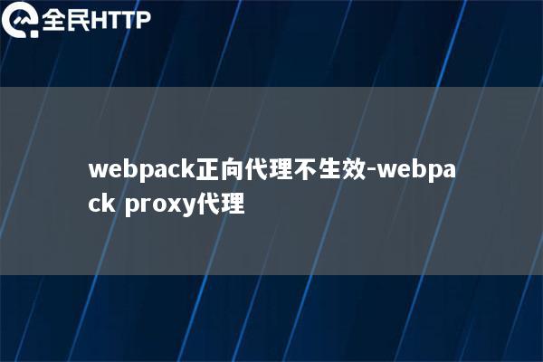 webpack正向代理不生效-webpack proxy代理