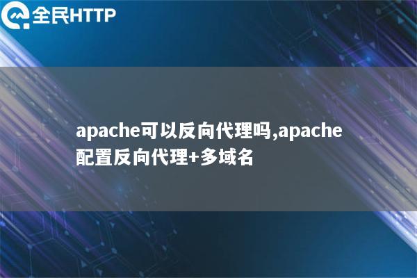 apache可以反向代理吗,apache配置反向代理+多域名