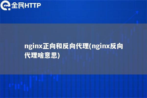 nginx正向和反向代理(nginx反向代理啥意思)