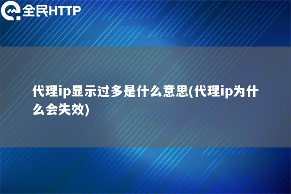 代理ip显示过多是什么意思(代理ip为什么会失效)