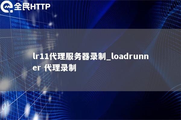 lr11代理服务器录制_loadrunner 代理录制