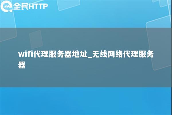 wifi代理服务器地址_无线网络代理服务器