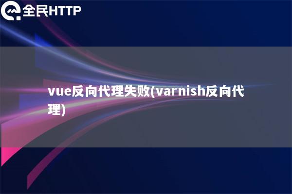 vue反向代理失败(varnish反向代理)