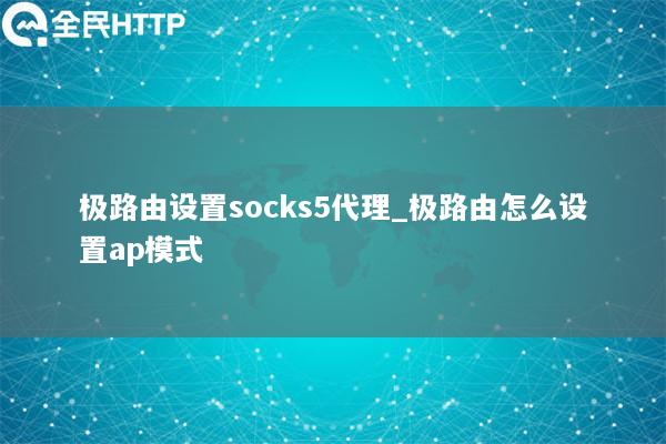 极路由设置socks5代理_极路由怎么设置ap模式