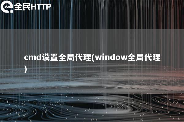 cmd设置全局代理(window全局代理)