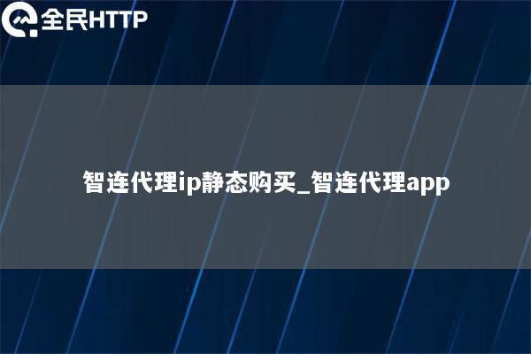 智连代理ip静态购买_智连代理app