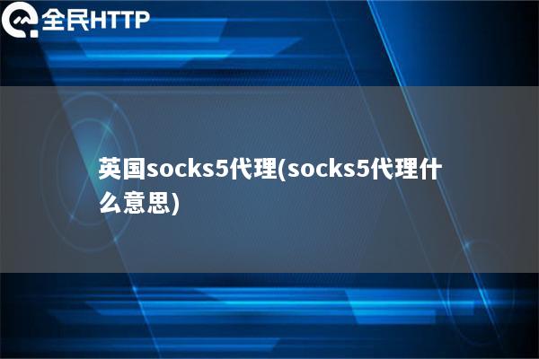 英国socks5代理(socks5代理什么意思)