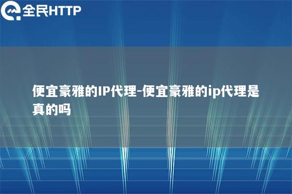 便宜豪雅的IP代理-便宜豪雅的ip代理是真的吗