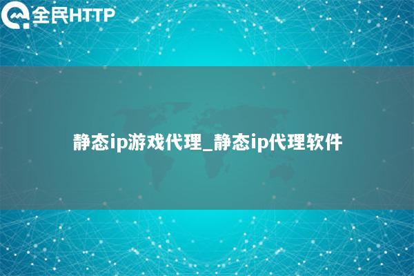 静态ip游戏代理_静态ip代理软件