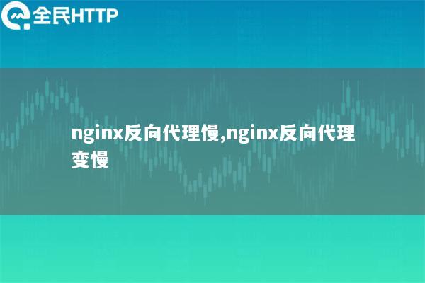 nginx反向代理慢,nginx反向代理变慢