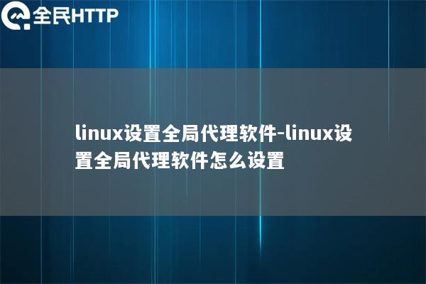 linux设置全局代理软件-linux设置全局代理软件怎么设置