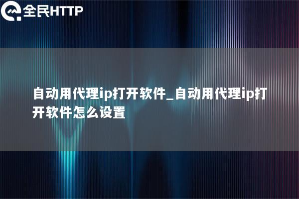 自动用代理ip打开软件_自动用代理ip打开软件怎么设置