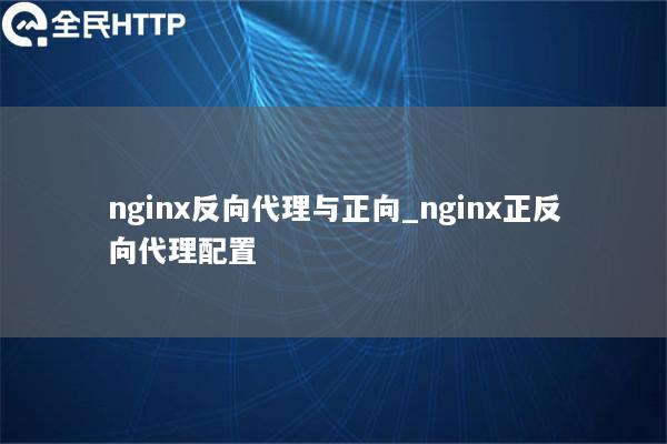 nginx反向代理与正向_nginx正反向代理配置