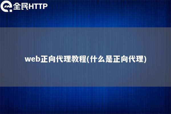 web正向代理教程(什么是正向代理)