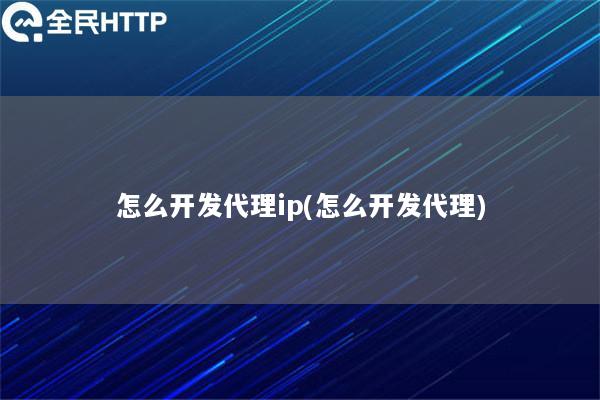 怎么开发代理ip(怎么开发代理)