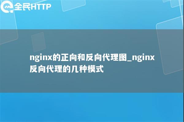 nginx的正向和反向代理图_nginx反向代理的几种模式