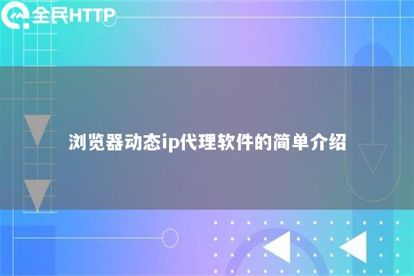 浏览器动态ip代理软件的简单介绍