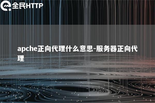 apche正向代理什么意思-服务器正向代理