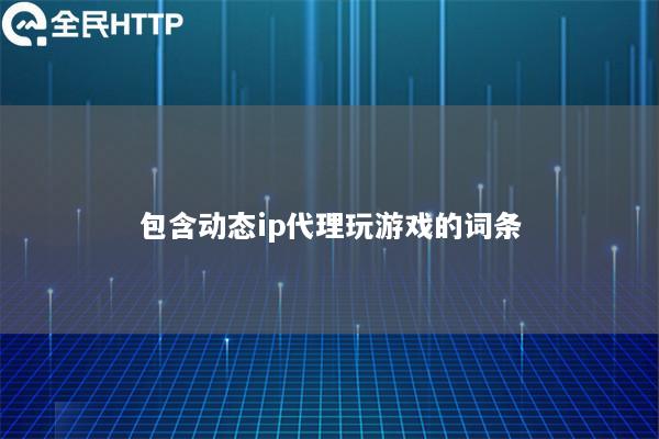 包含动态ip代理玩游戏的词条