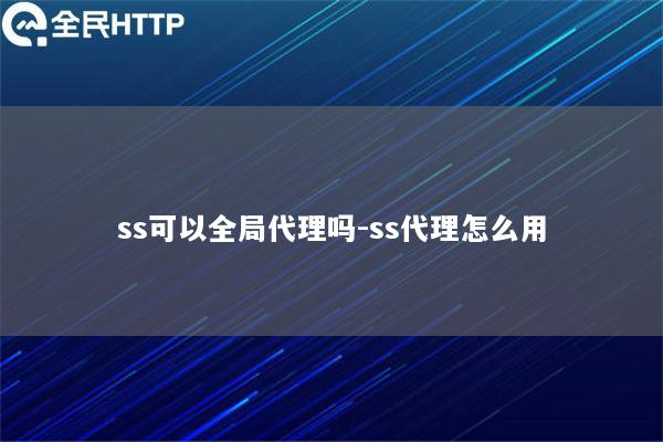 ss可以全局代理吗-ss代理怎么用