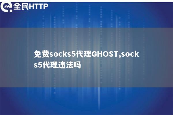 免费socks5代理GHOST,socks5代理违法吗