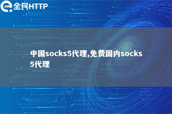 中国socks5代理,免费国内socks5代理