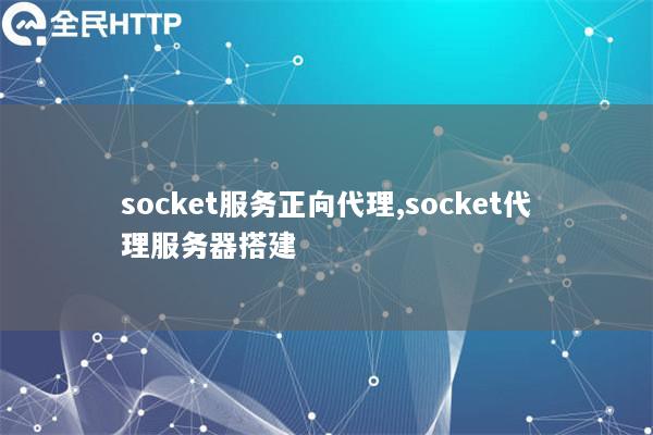 socket服务正向代理,socket代理服务器搭建