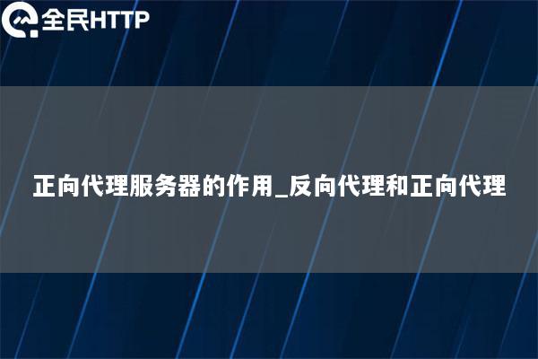 正向代理服务器的作用_反向代理和正向代理