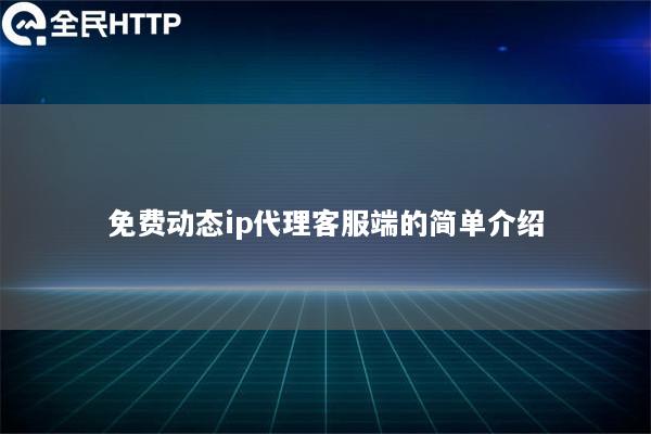 免费动态ip代理客服端的简单介绍