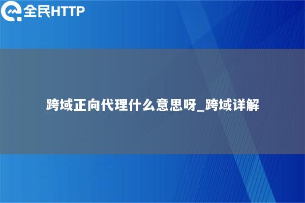 跨域正向代理什么意思呀_跨域详解