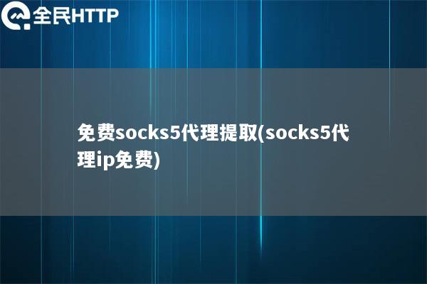 免费socks5代理提取(socks5代理ip免费)