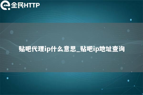 贴吧代理ip什么意思_贴吧ip地址查询