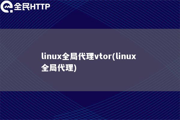 linux全局代理vtor(linux 全局代理)