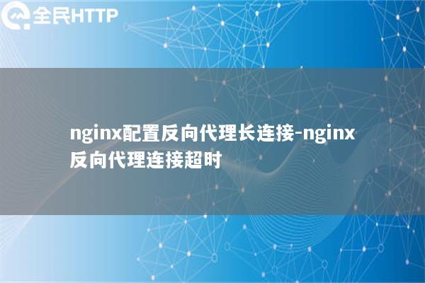 nginx配置反向代理长连接-nginx反向代理连接超时