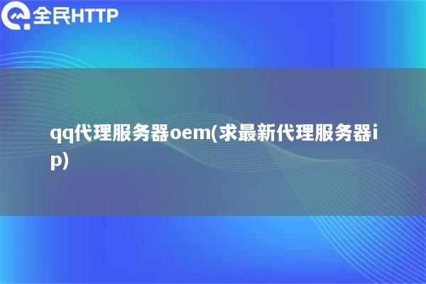 qq代理服务器oem(求最新代理服务器ip)